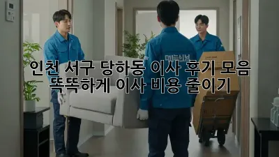 인천 서구 당하동 이사 후기 모음: 똑똑하게 이사 비용 줄이기!