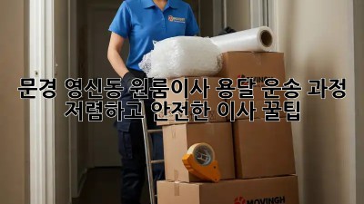 문경 영신동 원룸이사 용달 운송 과정: 저렴하고 안전한 이사 꿀팁! 🎉