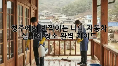 청주에서 반짝이는 나의 자동차, 실내외 청소 완벽 가이드