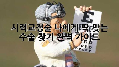 시력교정술, 나에게 딱 맞는 수술 찾기 완벽 가이드